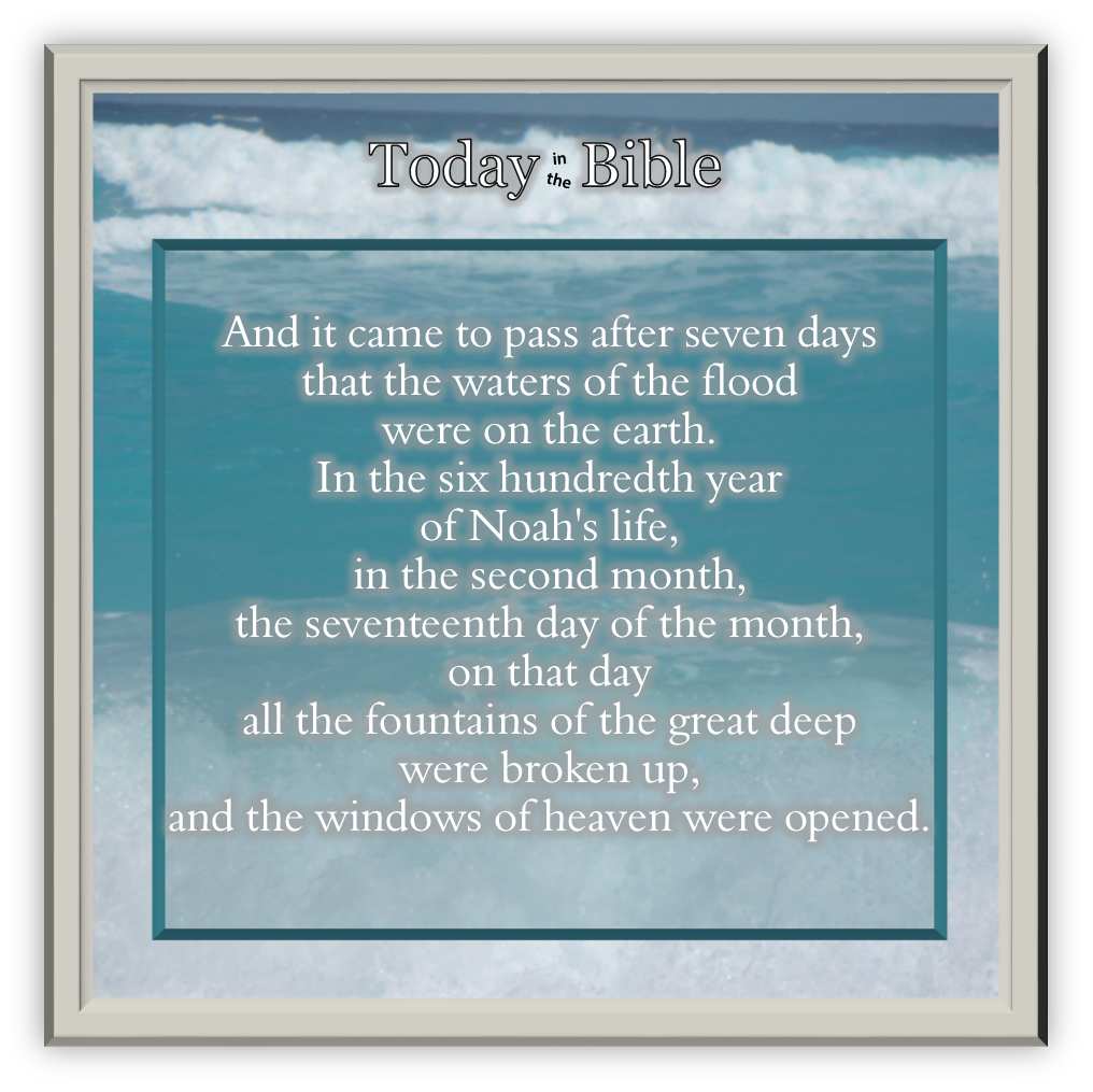 Cheshvan 17 – The fountains of the great deep were broken up and the windows of heaven were opened…