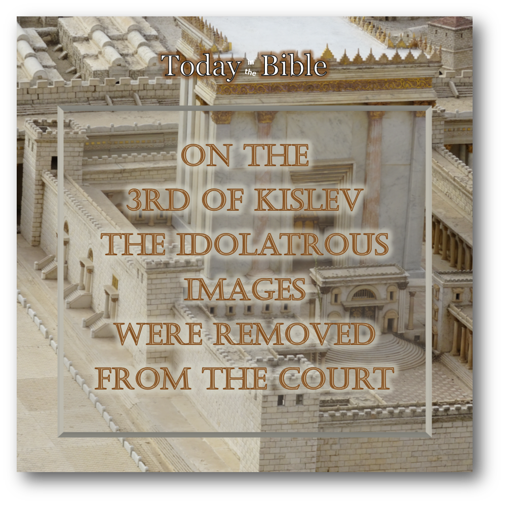 Kislev 3 – The idolatrous images were removed from the court…