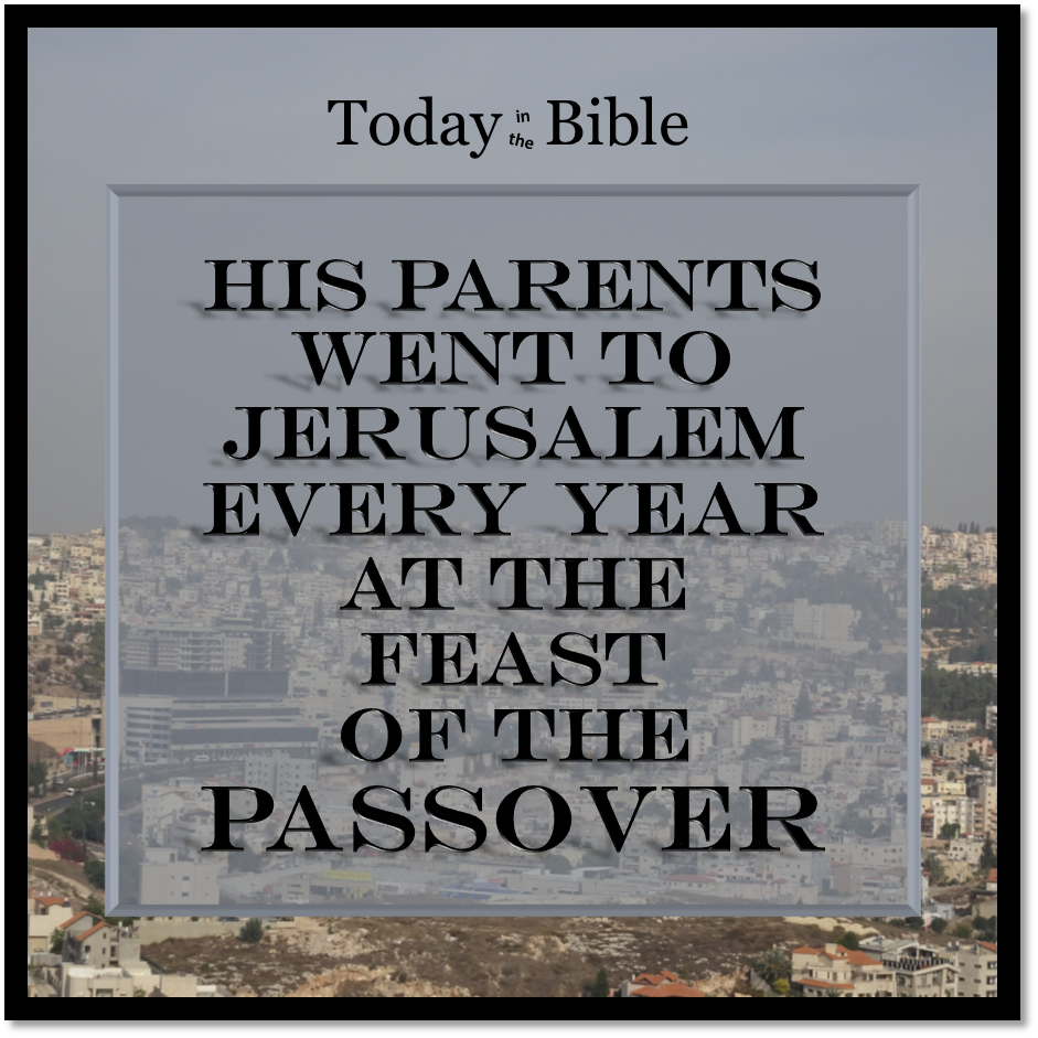 Nisan 6 – They went up to Jerusalem according to the custom of the feast…