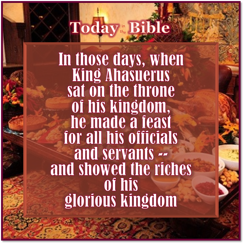Nisan 8 – He made a feast for all his officials and servants for 180 days…