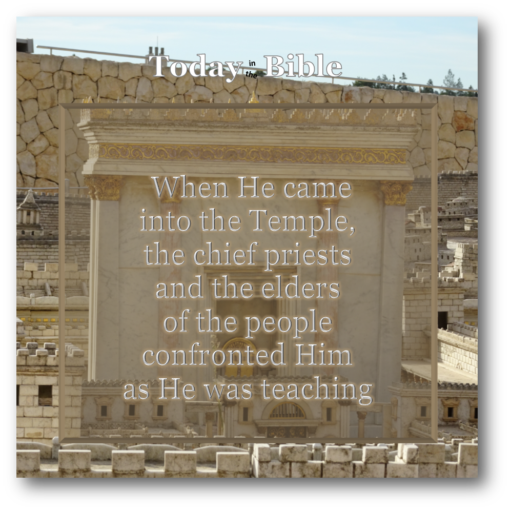 Nisan 11 – When He came into the Temple, the chief priests confronted Him…