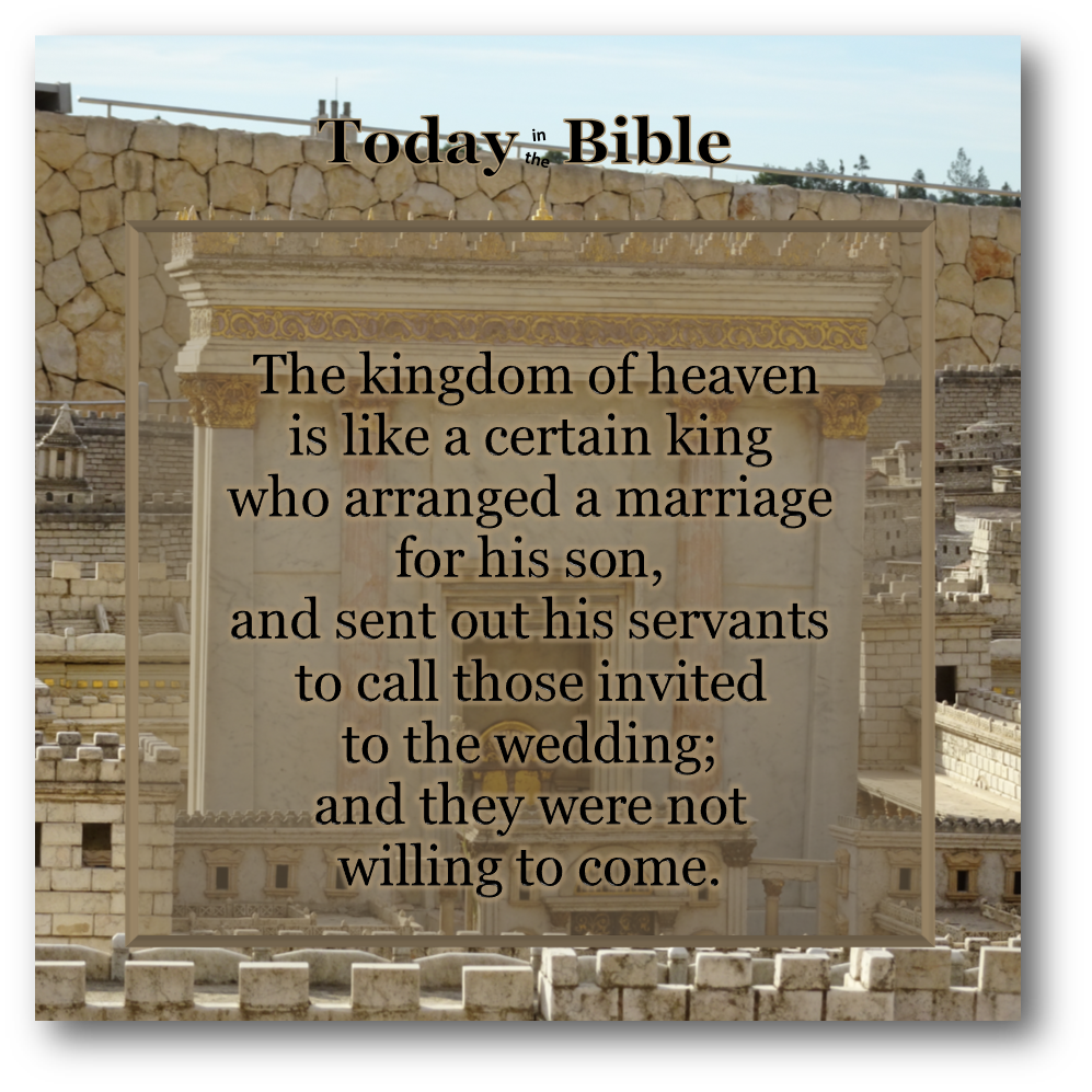 Nisan 11 – The kingdom of heaven is like a certain king who arranged a marriage for his son…