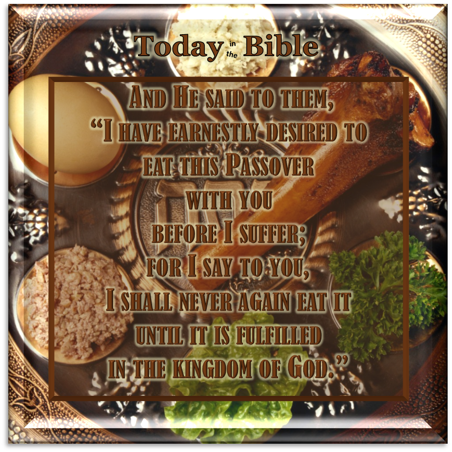 Nisan 14 – I have earnestly desired to eat this Passover with you…