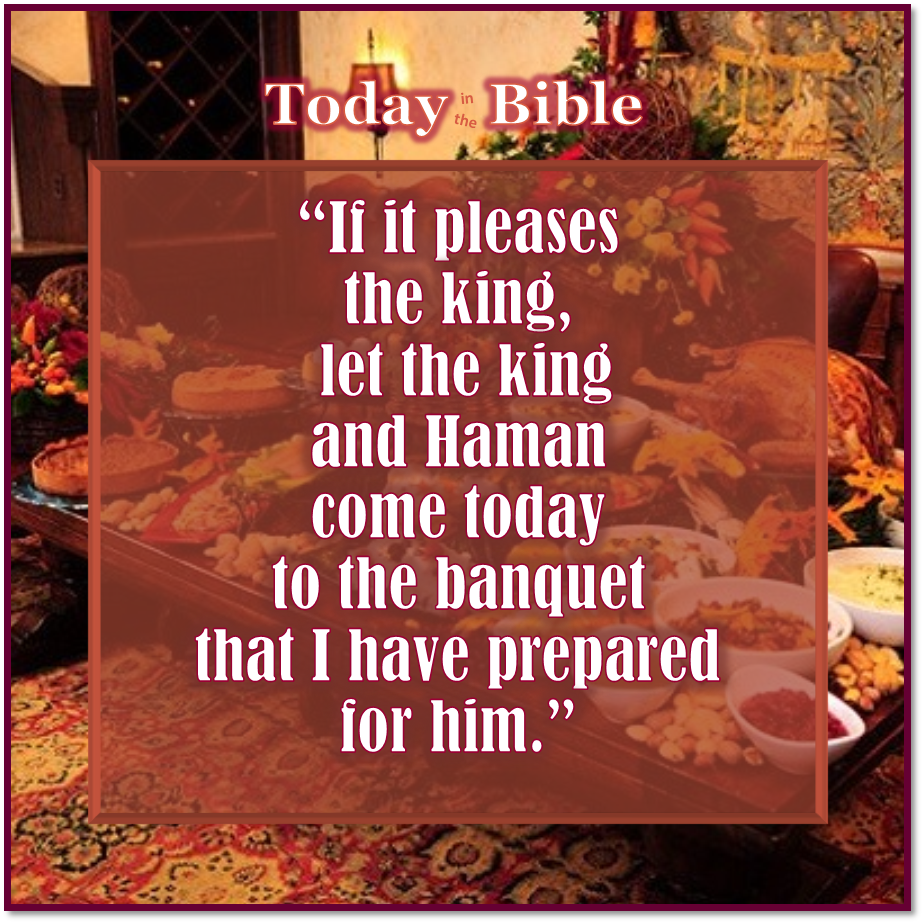 Nisan 15 – Let the king and Haman come today to the banquet that I have prepared…
